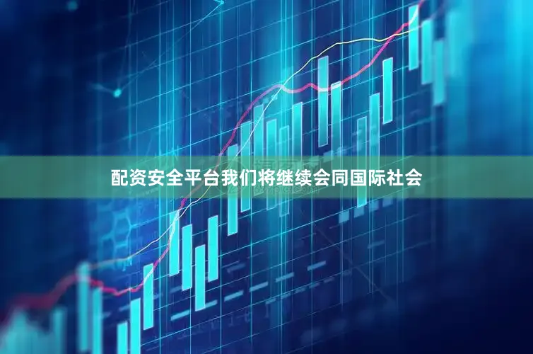 配资安全平台我们将继续会同国际社会