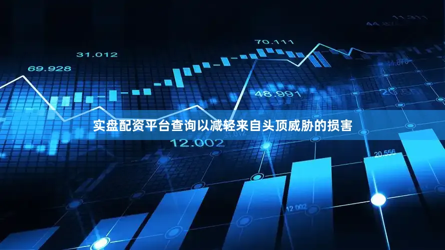 实盘配资平台查询以减轻来自头顶威胁的损害