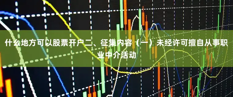什么地方可以股票开户二、征集内容（一）未经许可擅自从事职业中介活动