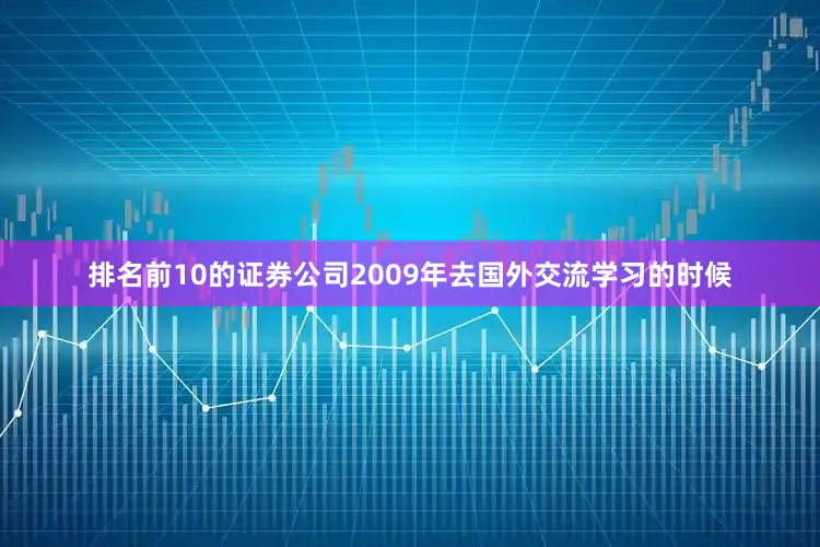排名前10的证券公司2009年去国外交流学习的时候