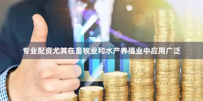 专业配资尤其在畜牧业和水产养殖业中应用广泛