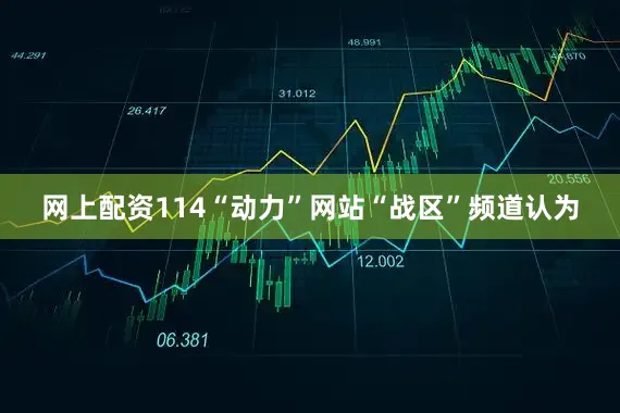 网上配资114“动力”网站“战区”频道认为