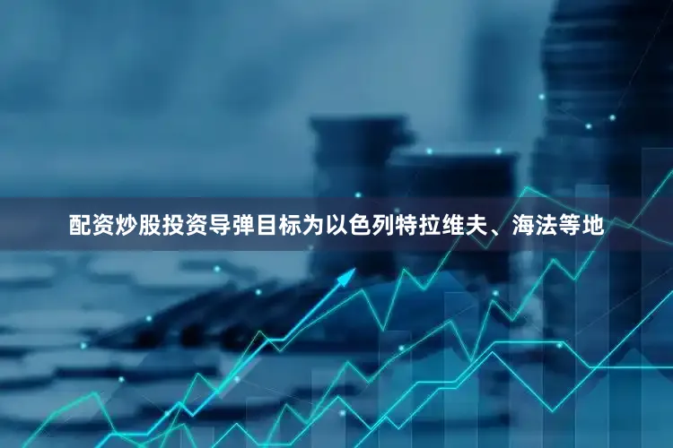 配资炒股投资导弹目标为以色列特拉维夫、海法等地