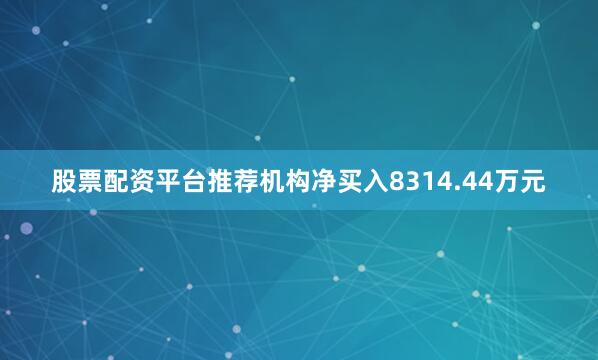 股票配资平台推荐机构净买入8314.44万元