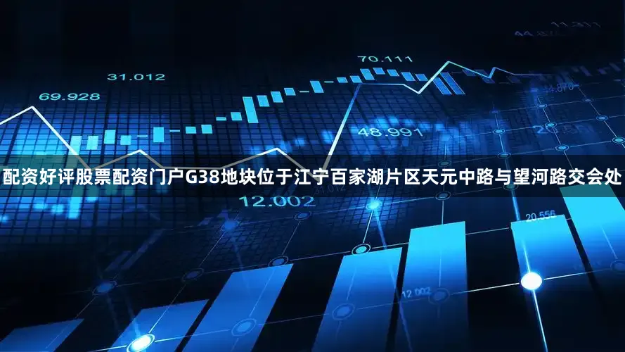配资好评股票配资门户G38地块位于江宁百家湖片区天元中路与望河路交会处
