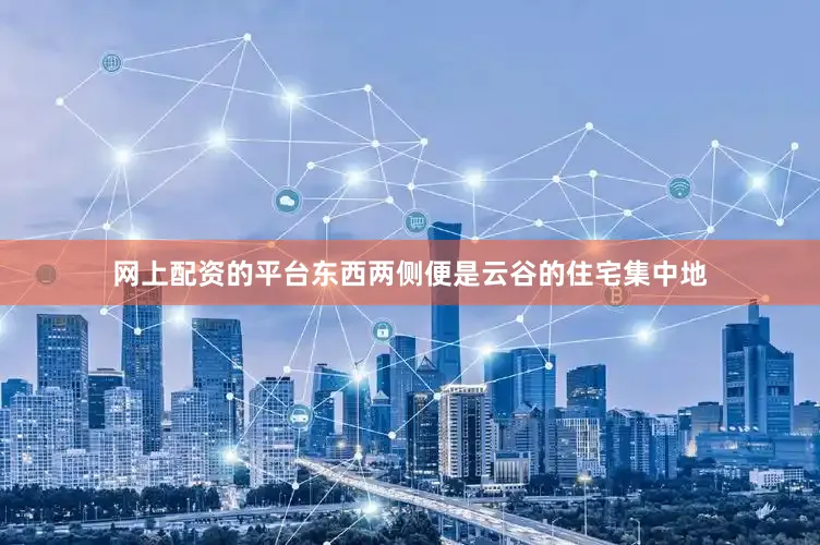 网上配资的平台东西两侧便是云谷的住宅集中地