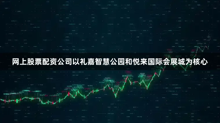 网上股票配资公司以礼嘉智慧公园和悦来国际会展城为核心