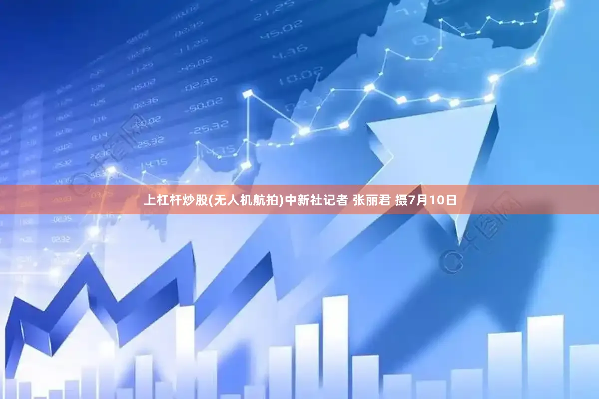 上杠杆炒股(无人机航拍)中新社记者 张丽君 摄7月10日