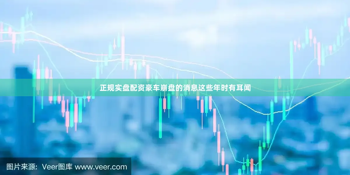 正规实盘配资豪车崩盘的消息这些年时有耳闻