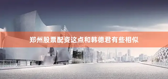 郑州股票配资这点和韩德君有些相似
