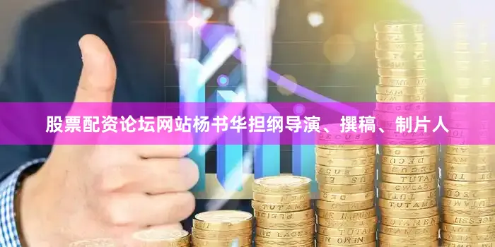 股票配资论坛网站杨书华担纲导演、撰稿、制片人