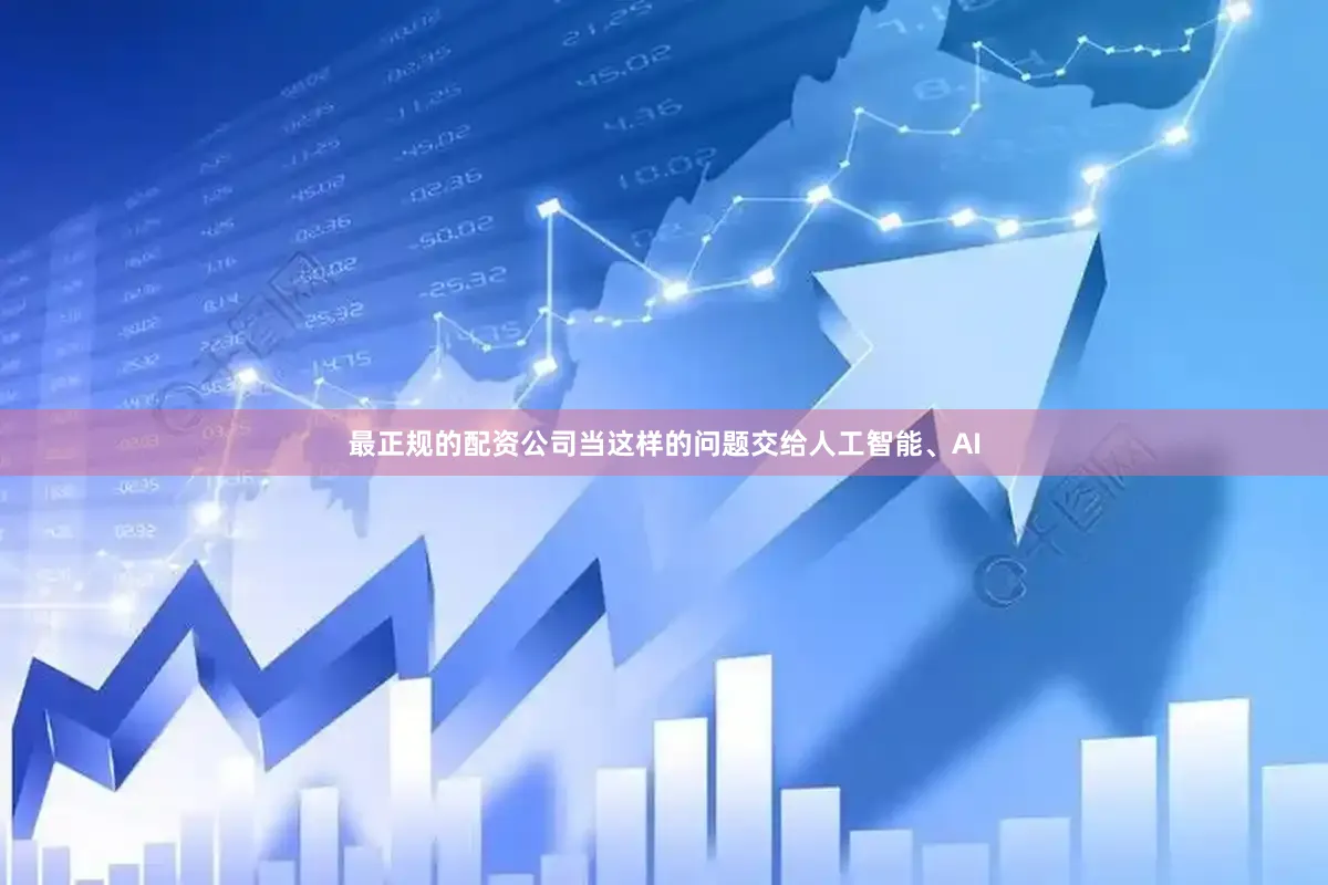 最正规的配资公司当这样的问题交给人工智能、AI