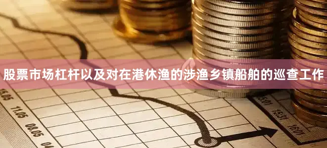股票市场杠杆以及对在港休渔的涉渔乡镇船舶的巡查工作