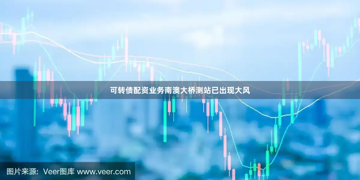 可转债配资业务南澳大桥测站已出现大风