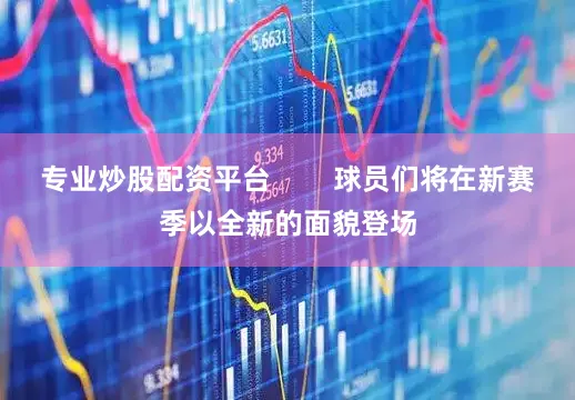 专业炒股配资平台        球员们将在新赛季以全新的面貌登场