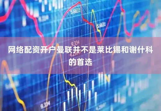 网络配资开户曼联并不是莱比锡和谢什科的首选