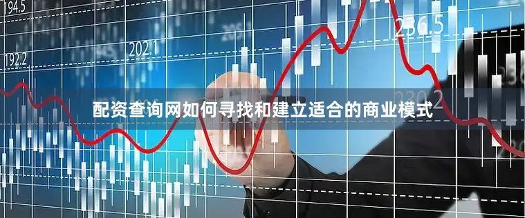 配资查询网如何寻找和建立适合的商业模式