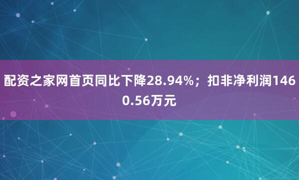 配资之家网首页同比下降28.94%；扣非净利润1460.56万元