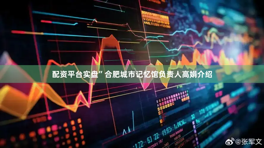 配资平台实盘”合肥城市记忆馆负责人高娟介绍