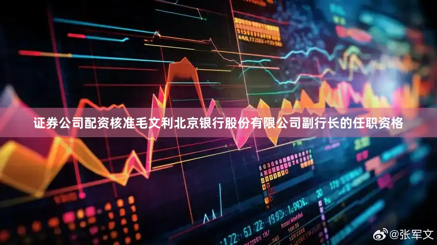 证券公司配资核准毛文利北京银行股份有限公司副行长的任职资格