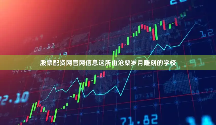 股票配资网官网信息这所由沧桑岁月雕刻的学校