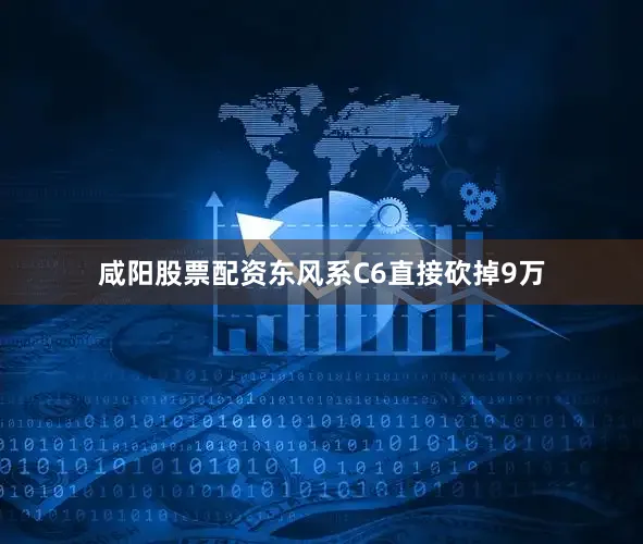 咸阳股票配资东风系C6直接砍掉9万