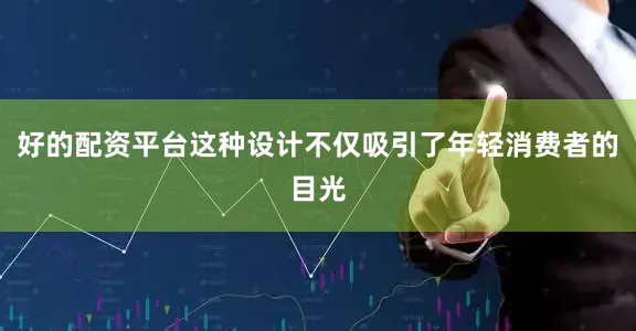 好的配资平台这种设计不仅吸引了年轻消费者的目光