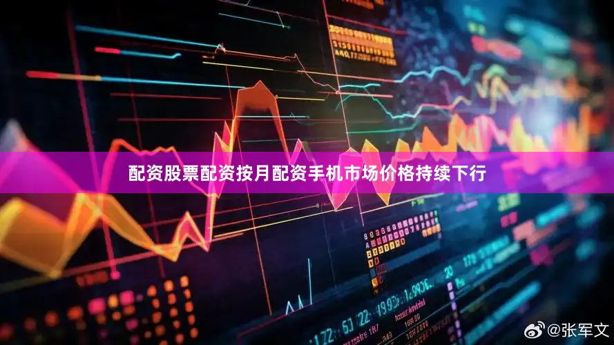 配资股票配资按月配资手机市场价格持续下行