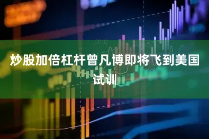 炒股加倍杠杆曾凡博即将飞到美国试训