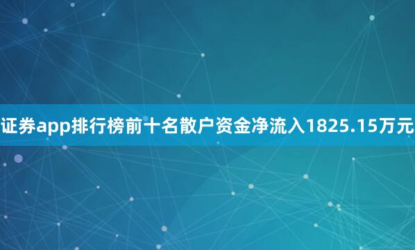 证券app排行榜前十名散户资金净流入1825.15万元