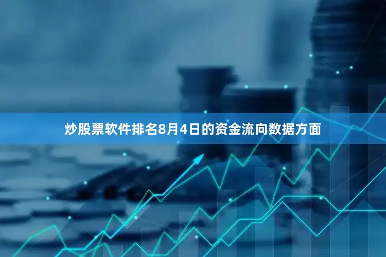 炒股票软件排名8月4日的资金流向数据方面