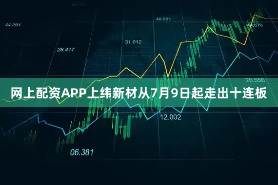 网上配资APP上纬新材从7月9日起走出十连板