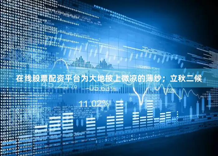 在线股票配资平台为大地披上微凉的薄纱；立秋二候