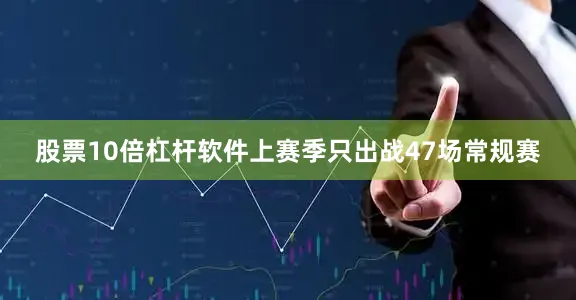 股票10倍杠杆软件上赛季只出战47场常规赛