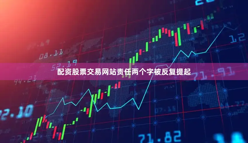 配资股票交易网站责任两个字被反复提起
