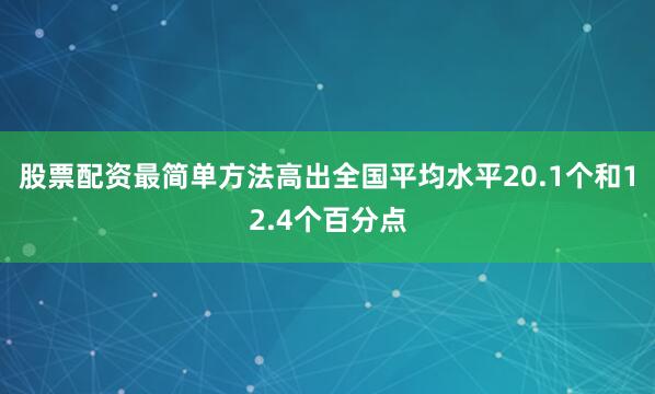 股票配资最简单方法高出全国平均水平20.1个和12.4个百分点