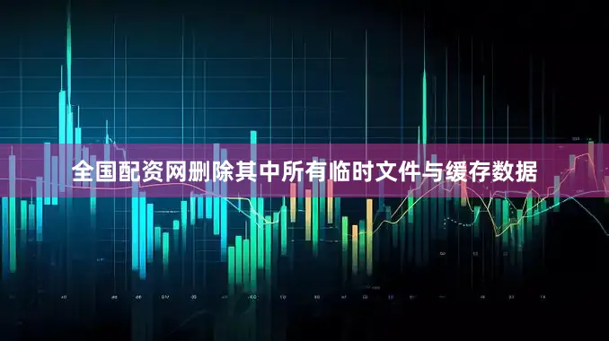 全国配资网删除其中所有临时文件与缓存数据