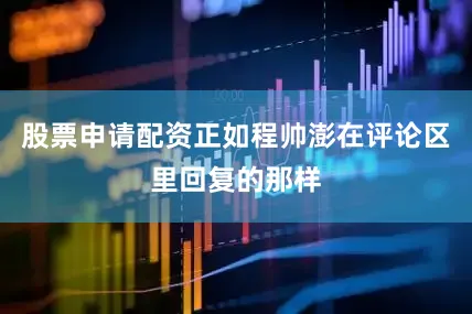 股票申请配资正如程帅澎在评论区里回复的那样