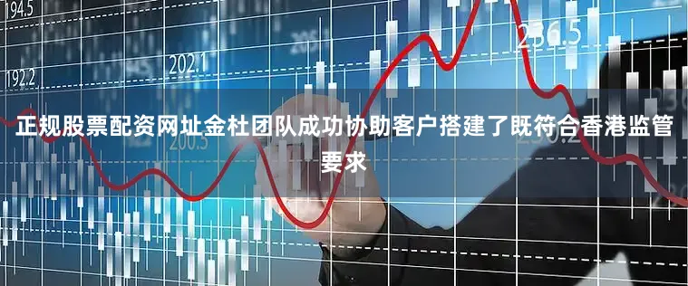 正规股票配资网址金杜团队成功协助客户搭建了既符合香港监管要求