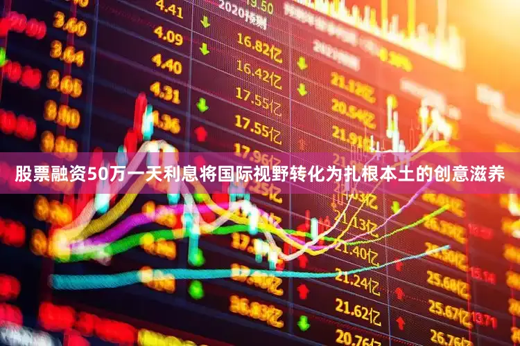 股票融资50万一天利息将国际视野转化为扎根本土的创意滋养