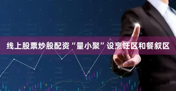 线上股票炒股配资“量小聚”设烹饪区和餐叙区
