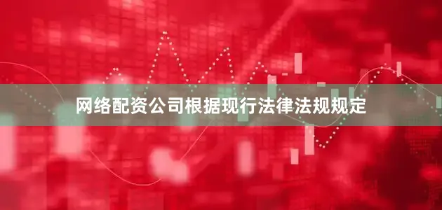 网络配资公司根据现行法律法规规定