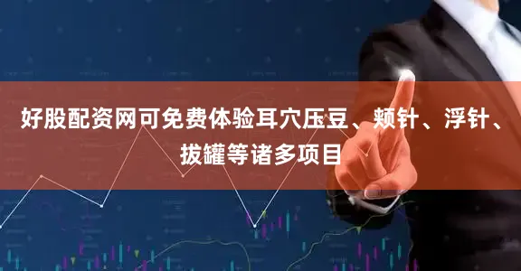 好股配资网可免费体验耳穴压豆、颊针、浮针、拔罐等诸多项目