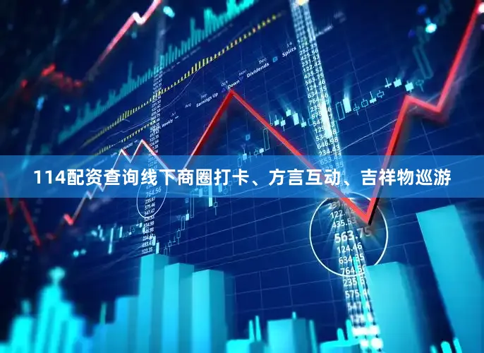 114配资查询线下商圈打卡、方言互动、吉祥物巡游