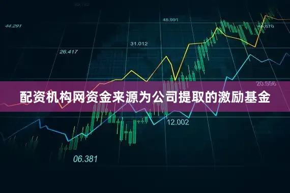 配资机构网资金来源为公司提取的激励基金