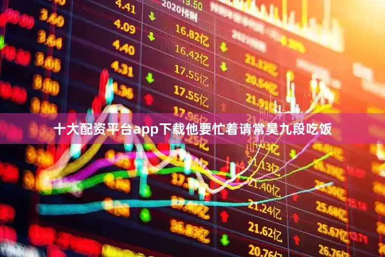 十大配资平台app下载他要忙着请常昊九段吃饭