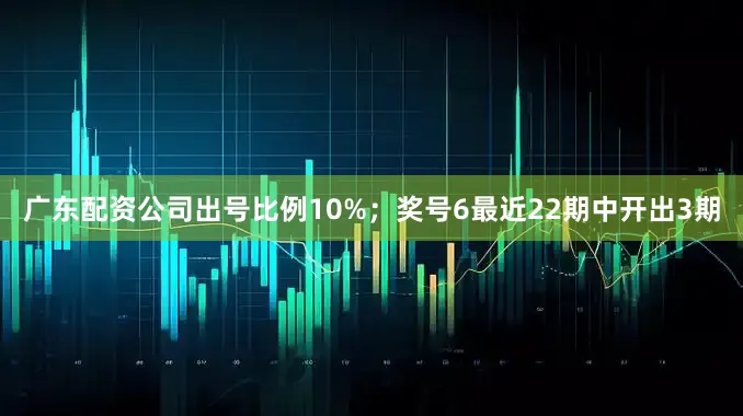 广东配资公司出号比例10%；　　奖号6最近22期中开出3期