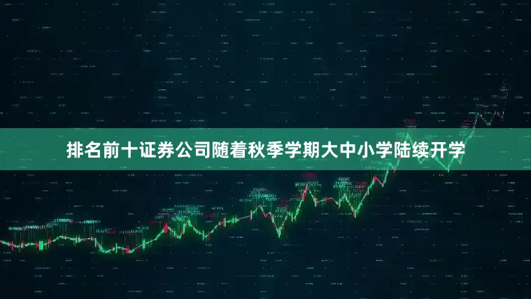 排名前十证券公司随着秋季学期大中小学陆续开学