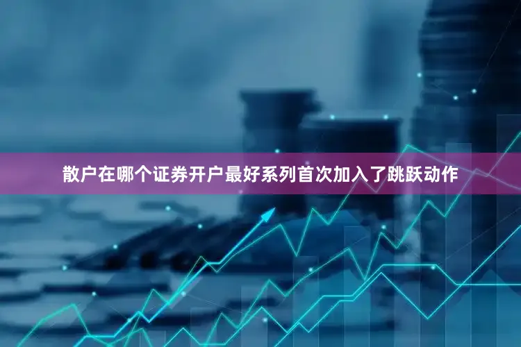 散户在哪个证券开户最好系列首次加入了跳跃动作