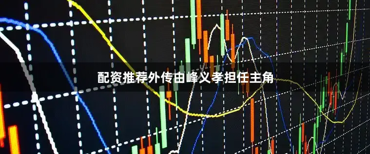 配资推荐外传由峰义孝担任主角